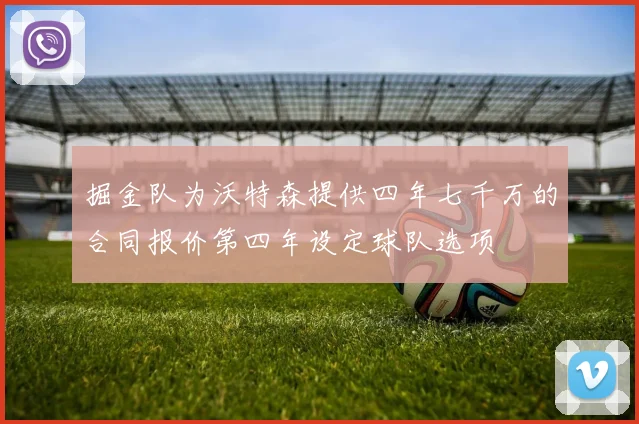 掘金队为沃特森提供四年七千万的合同报价第四年设定球队选项