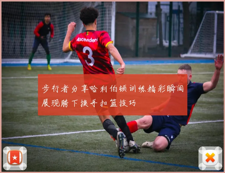 步行者分享哈利伯顿训练精彩瞬间展现胯下换手扣篮技巧