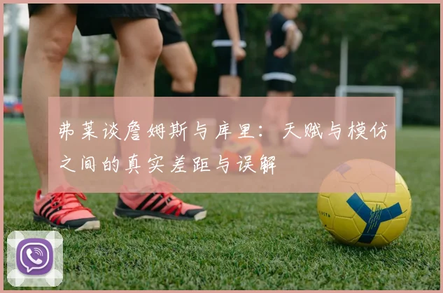 弗莱谈詹姆斯与库里：天赋与模仿之间的真实差距与误解