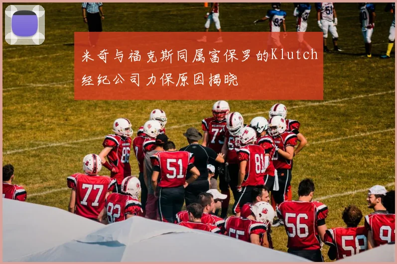 米奇与福克斯同属富保罗的Klutch经纪公司力保原因揭晓
